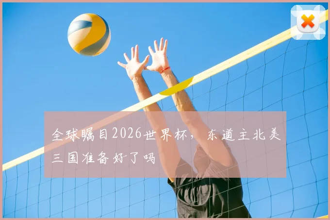 全球瞩目2026世界杯，东道主北美三国准备好了吗