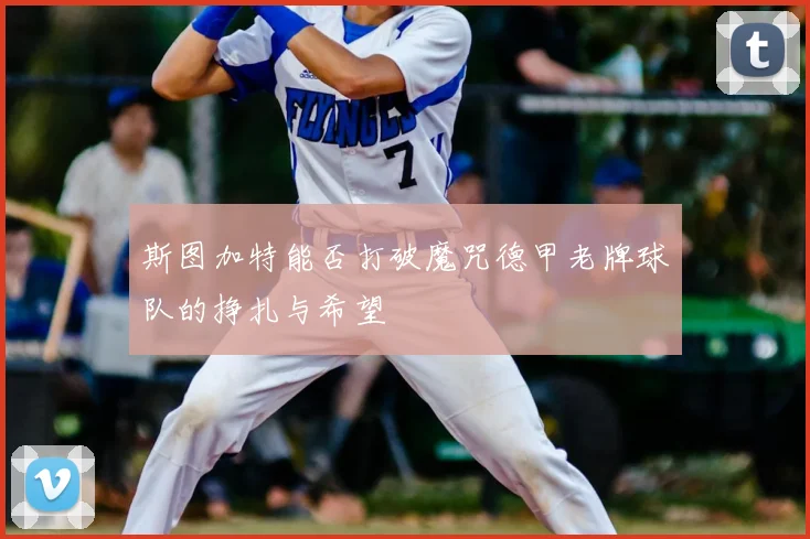 斯图加特能否打破魔咒德甲老牌球队的挣扎与希望