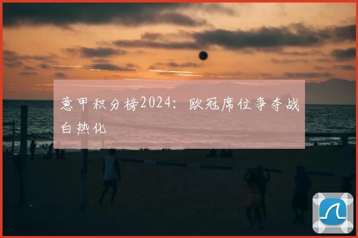 意甲积分榜2024：欧冠席位争夺战白热化