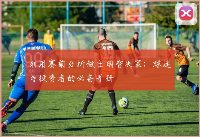 利用赛前分析做出明智决策:球迷与投资者的必备手册