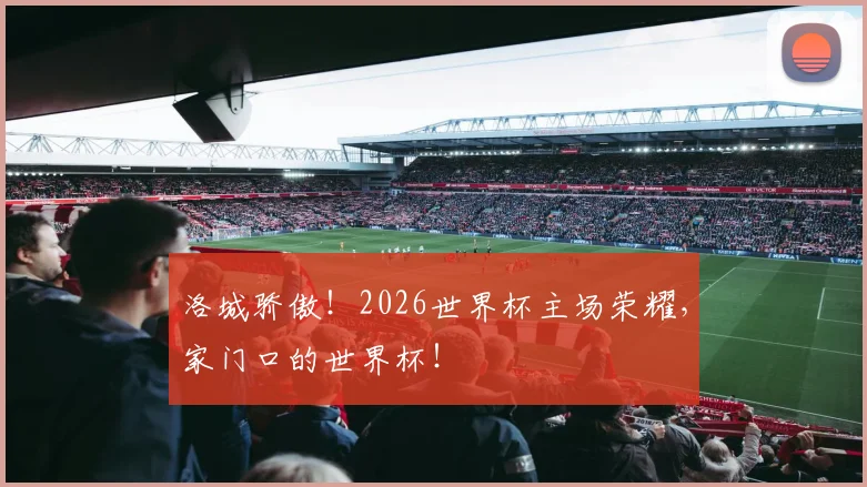 洛城骄傲!2026世界杯主场荣耀,家门口的世界杯!