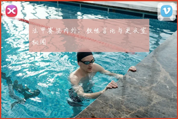 法甲赛场内外:教练言论与更衣室秘闻