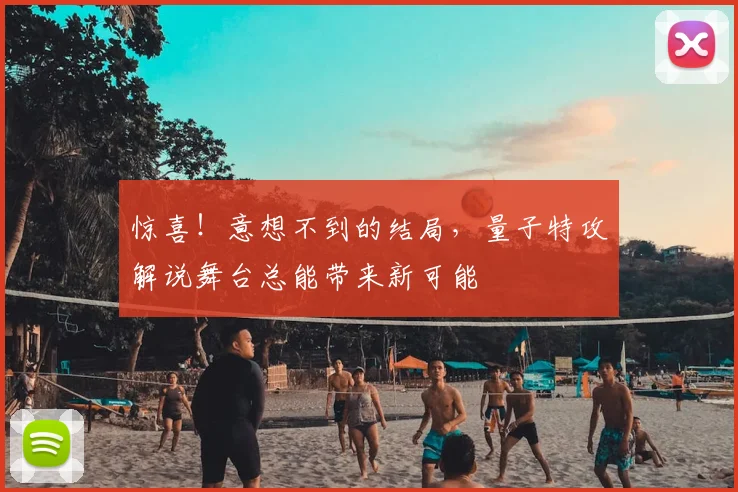 惊喜！意想不到的结局，量子特攻解说舞台总能带来新可能