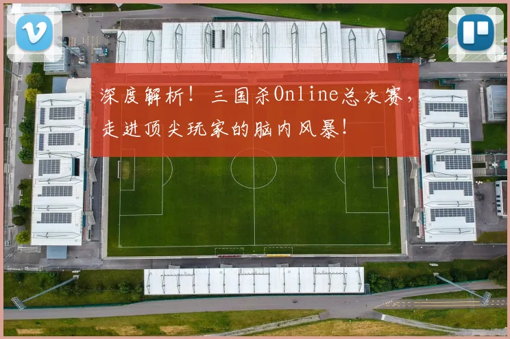 深度解析!三国杀Online总决赛,走进顶尖玩家的脑内风暴!