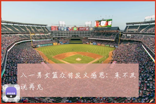 八一男女篮众将发文感恩:来不及说再见