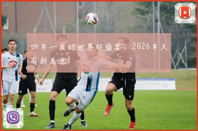 四年一度的世界杯盛宴，2026年又有新看点！