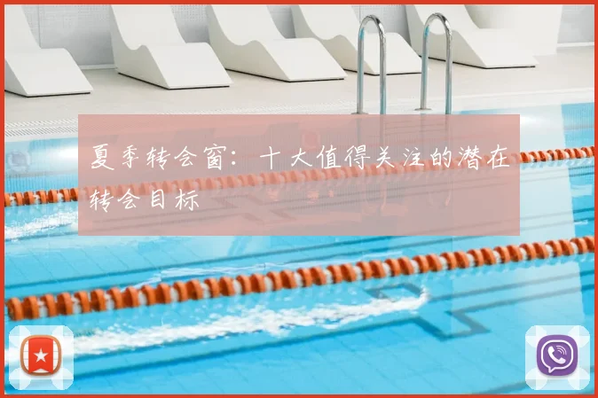 夏季转会窗：十大值得关注的潜在转会目标