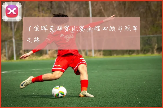 丁俊晖英锦赛比赛全程回顾与冠军之路