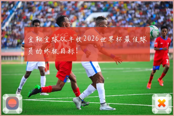 金靴金球双丰收2026世界杯最佳球员的终极目标！