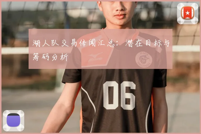 湖人队交易传闻汇总:潜在目标与筹码分析