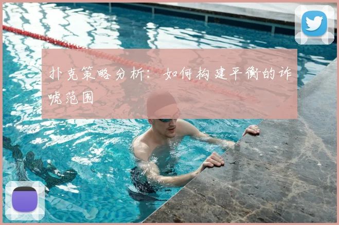 扑克策略分析：如何构建平衡的诈唬范围