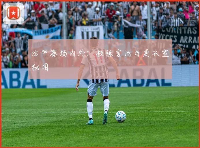 法甲赛场内外：教练言论与更衣室秘闻