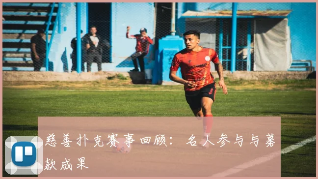 慈善扑克赛事回顾：名人参与与募款成果