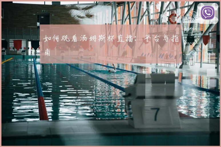如何观看汤姆斯杯直播：平台与指南