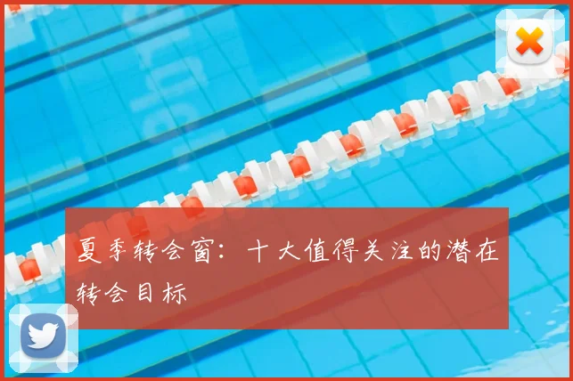 夏季转会窗:十大值得关注的潜在转会目标
