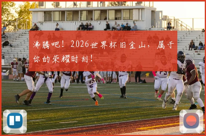 沸腾吧！2026世界杯旧金山，属于你的荣耀时刻！