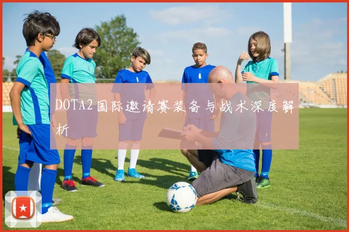 DOTA2国际邀请赛装备与战术深度解析
