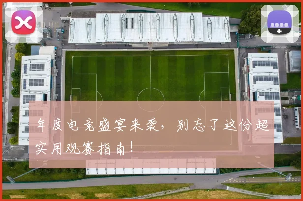 年度电竞盛宴来袭,别忘了这份超实用观赛指南!