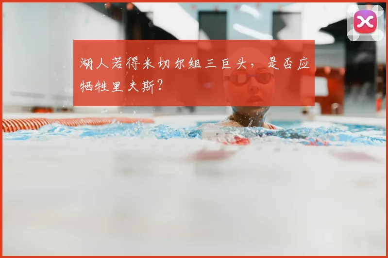 湖人若得米切尔组三巨头，是否应牺牲里夫斯？