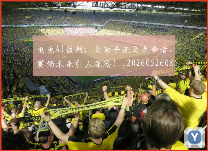 电竞AI裁判：是助手还是革命者，赛场未来引人深思！_20260526085512