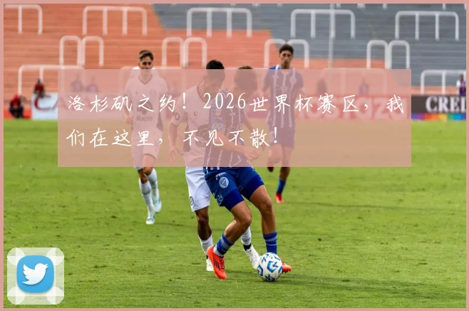 洛杉矶之约!2026世界杯赛区,我们在这里,不见不散!