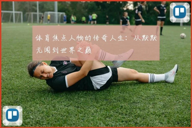体育焦点人物的传奇人生:从默默无闻到世界之巅