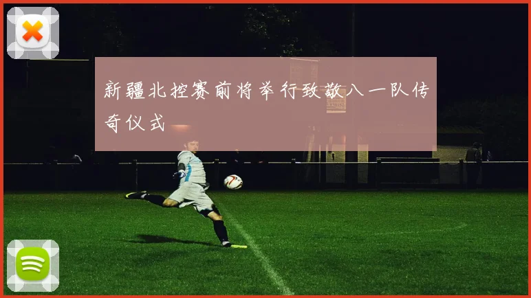 新疆北控赛前将举行致敬八一队传奇仪式