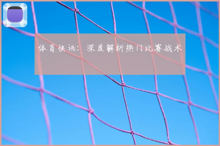 体育快讯：深度解析热门比赛战术