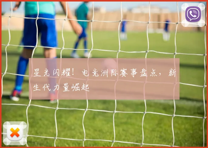 星光闪耀!电竞洲际赛事盘点,新生代力量崛起