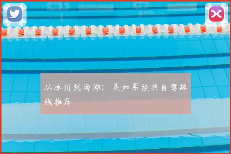 从冰川到海滩:美加墨经典自驾路线推荐