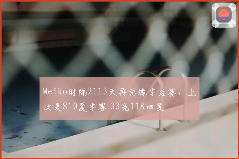 Meiko时隔2113天再无缘季后赛,上次是S10夏季赛 33亮118回复