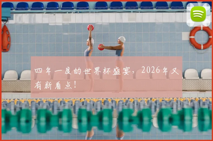 四年一度的世界杯盛宴，2026年又有新看点！