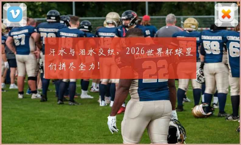 汗水与泪水交织,2026世界杯球星们拼尽全力!