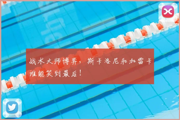战术大师博弈,斯卡洛尼和加雷卡谁能笑到最后!