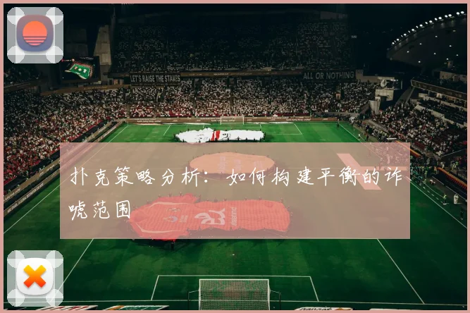 扑克策略分析:如何构建平衡的诈唬范围