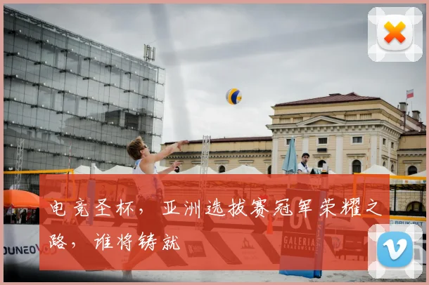 电竞圣杯，亚洲选拔赛冠军荣耀之路，谁将铸就