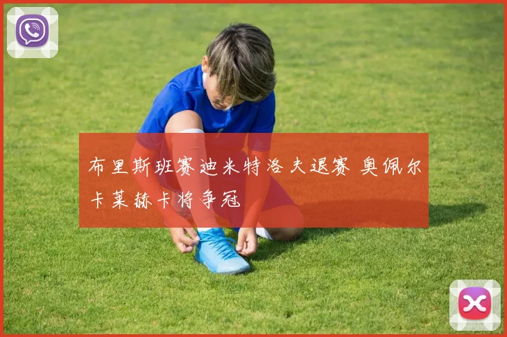布里斯班赛迪米特洛夫退赛 奥佩尔卡莱赫卡将争冠