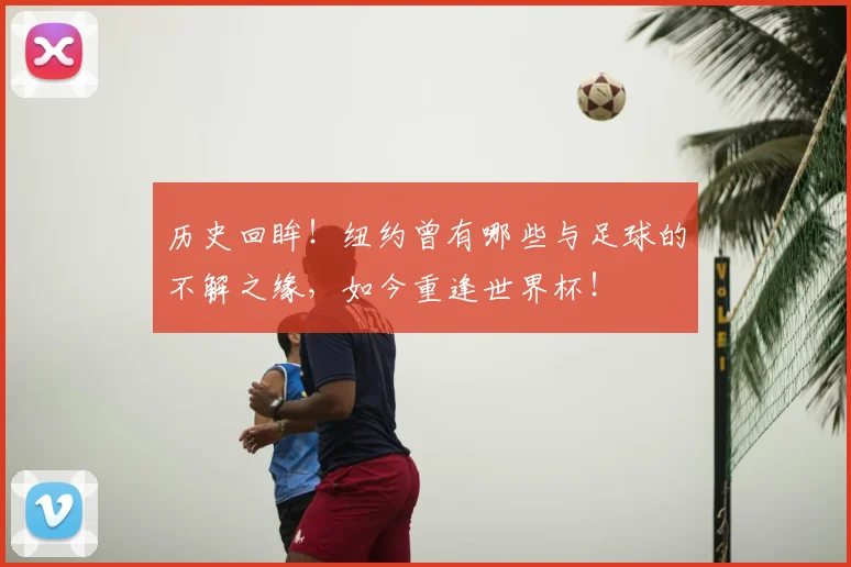 历史回眸!纽约曾有哪些与足球的不解之缘,如今重逢世界杯!