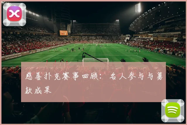 慈善扑克赛事回顾:名人参与与募款成果