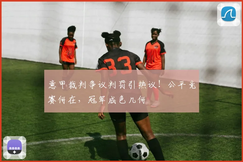 意甲裁判争议判罚引热议！公平竞赛何在，冠军成色几何