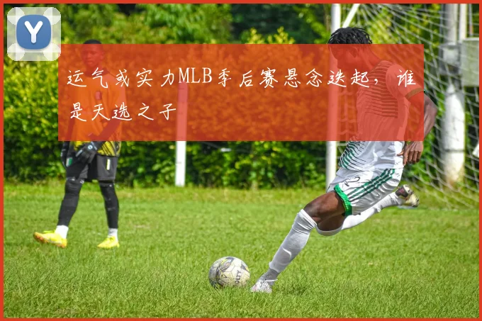 运气或实力MLB季后赛悬念迭起,谁是天选之子