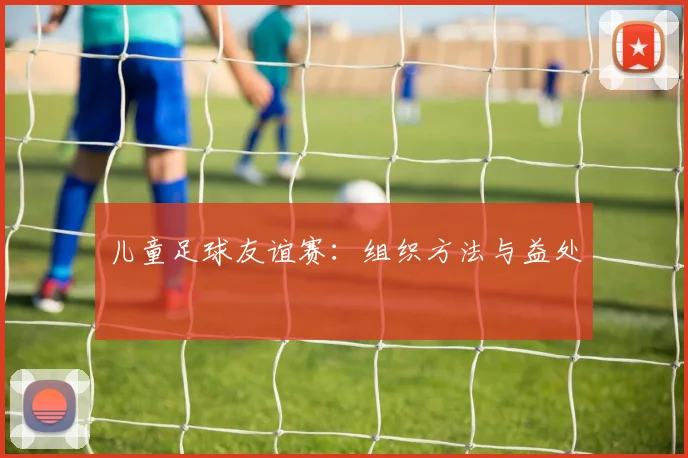 儿童足球友谊赛：组织方法与益处