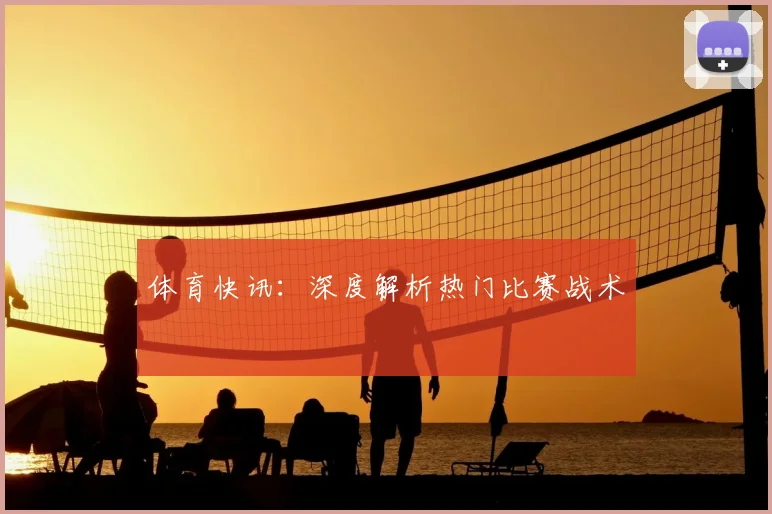 体育快讯：深度解析热门比赛战术