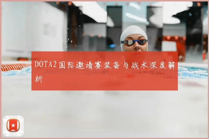 DOTA2国际邀请赛装备与战术深度解析