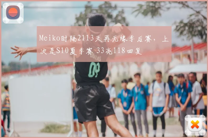 Meiko时隔2113天再无缘季后赛,上次是S10夏季赛 33亮118回复
