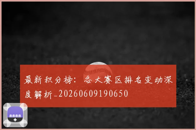 最新积分榜:各大赛区排名变动深度解析_20260609190650