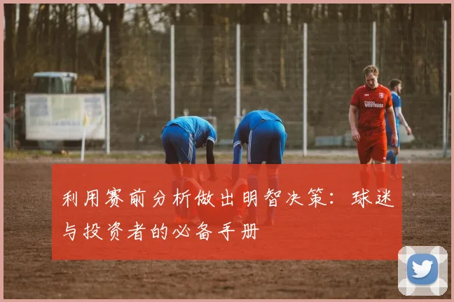 利用赛前分析做出明智决策:球迷与投资者的必备手册
