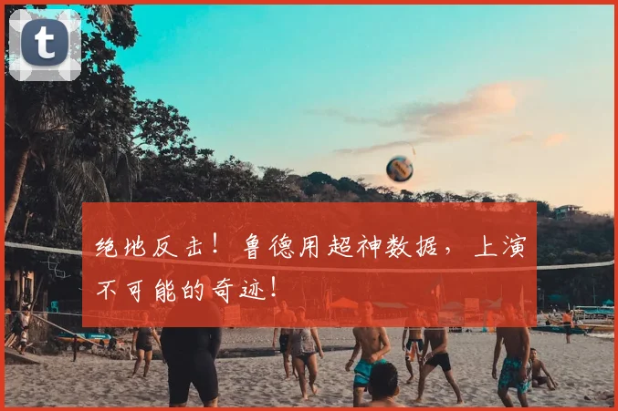 绝地反击！鲁德用超神数据，上演不可能的奇迹！