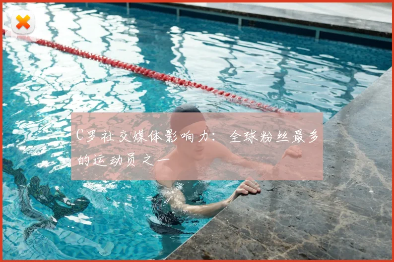 C罗社交媒体影响力:全球粉丝最多的运动员之一