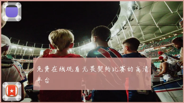 免费在线观看无畏契约比赛的高清平台